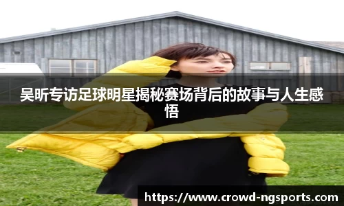 吴昕专访足球明星揭秘赛场背后的故事与人生感悟