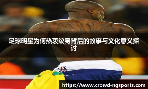 足球明星为何热衷纹身背后的故事与文化意义探讨